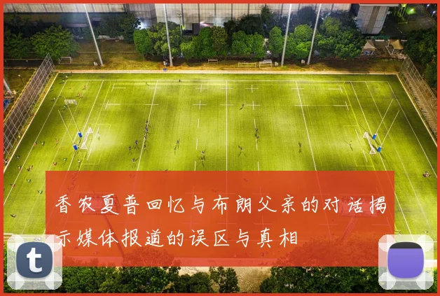香农夏普回忆与布朗父亲的对话揭示媒体报道的误区与真相