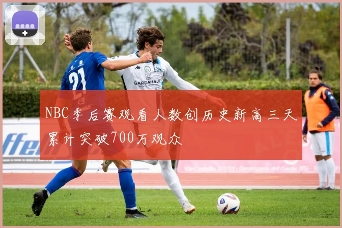NBC季后赛观看人数创历史新高三天累计突破700万观众