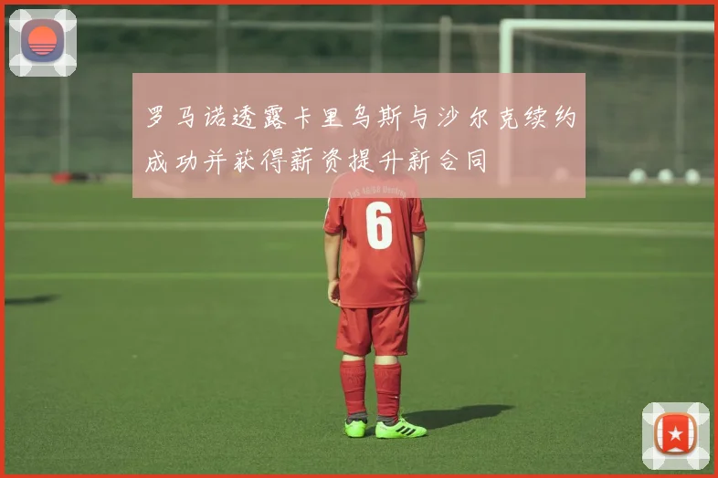 罗马诺透露卡里乌斯与沙尔克续约成功并获得薪资提升新合同