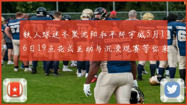 铁人球迷齐聚沈阳和平环宇城5月16日19点花式互动与沉浸观赛等你来参与