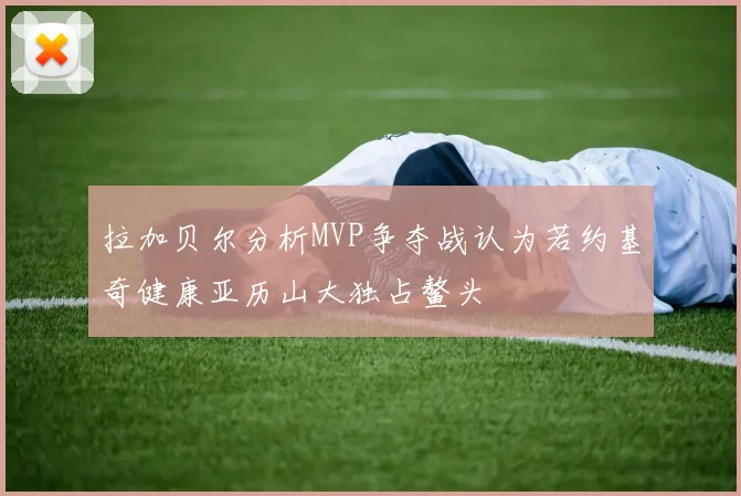 拉加贝尔分析MVP争夺战认为若约基奇健康亚历山大独占鳌头