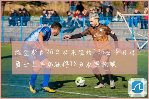 维金斯自26年以来场均136分今日对勇士上半场独得18分表现抢眼